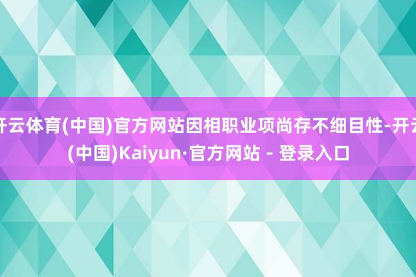 开云体育(中国)官方网站因相职业项尚存不细目性-开云(中国)Kaiyun·官方网站 - 登录入口