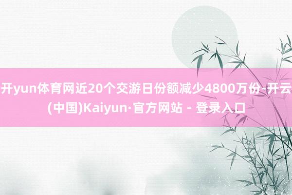 开yun体育网近20个交游日份额减少4800万份-开云(中国)Kaiyun·官方网站 - 登录入口
