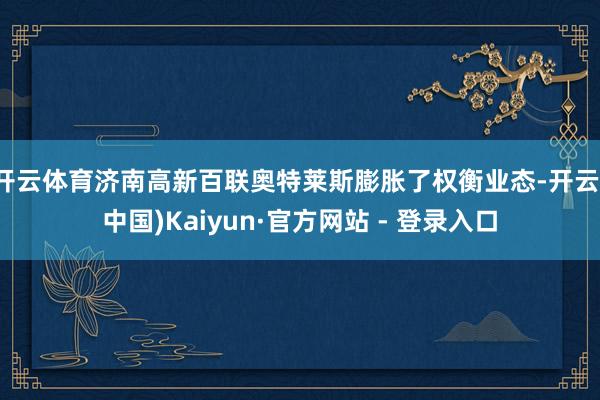 开云体育济南高新百联奥特莱斯膨胀了权衡业态-开云(中国)Kaiyun·官方网站 - 登录入口