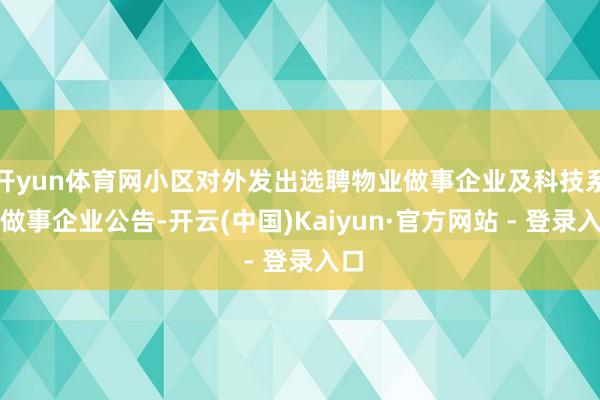 开yun体育网小区对外发出选聘物业做事企业及科技系统做事企业公告-开云(中国)Kaiyun·官方网站 - 登录入口