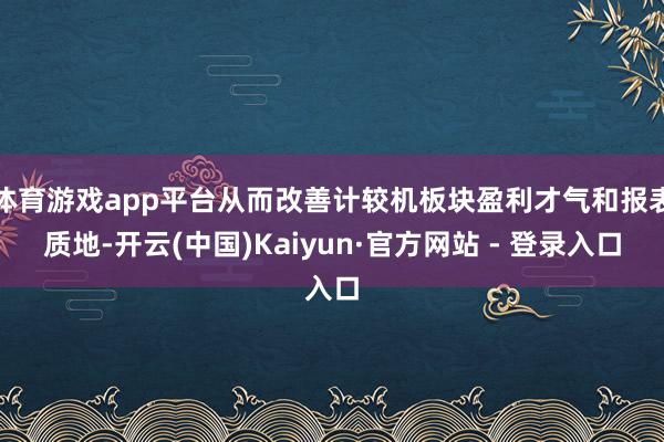 体育游戏app平台从而改善计较机板块盈利才气和报表质地-开云(中国)Kaiyun·官方网站 - 登录入口