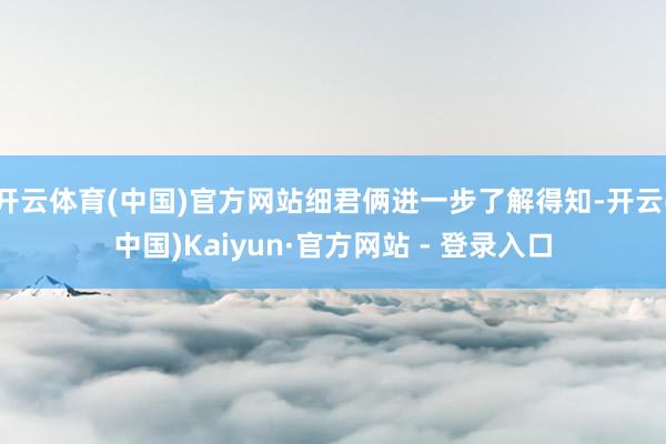 开云体育(中国)官方网站细君俩进一步了解得知-开云(中国)Kaiyun·官方网站 - 登录入口
