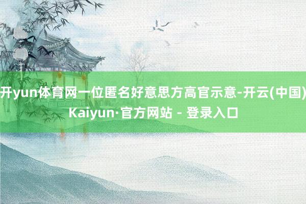开yun体育网一位匿名好意思方高官示意-开云(中国)Kaiyun·官方网站 - 登录入口