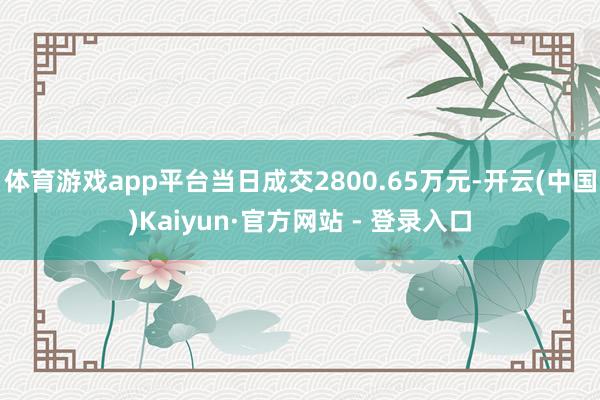 体育游戏app平台当日成交2800.65万元-开云(中国)Kaiyun·官方网站 - 登录入口