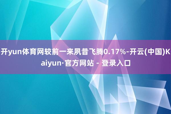 开yun体育网较前一来夙昔飞腾0.17%-开云(中国)Kaiyun·官方网站 - 登录入口