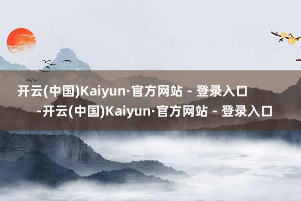 开云(中国)Kaiyun·官方网站 - 登录入口            -开云(中国)Kaiyun·官方网站 - 登录入口