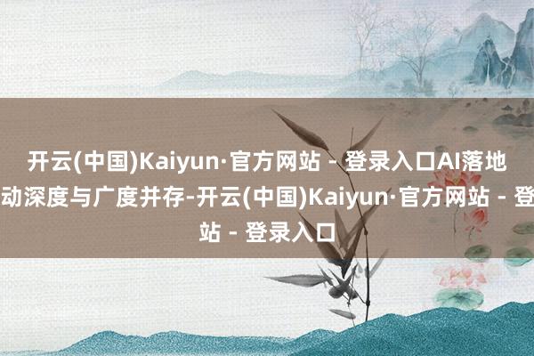 开云(中国)Kaiyun·官方网站 - 登录入口AI落地应用启动深度与广度并存-开云(中国)Kaiyun·官方网站 - 登录入口