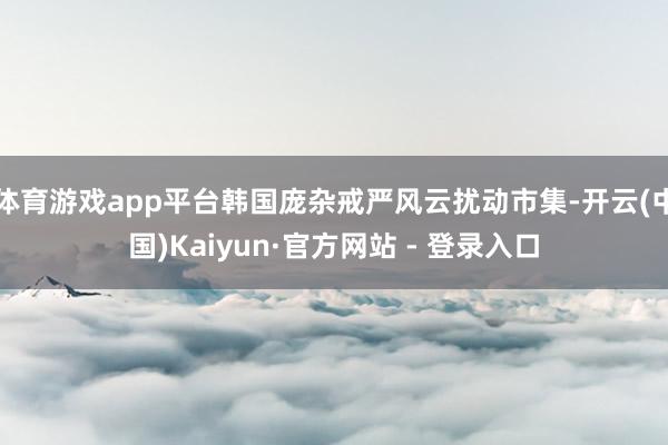 体育游戏app平台韩国庞杂戒严风云扰动市集-开云(中国)Kaiyun·官方网站 - 登录入口
