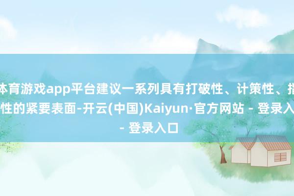 体育游戏app平台建议一系列具有打破性、计策性、指导性的紧要表面-开云(中国)Kaiyun·官方网站 - 登录入口