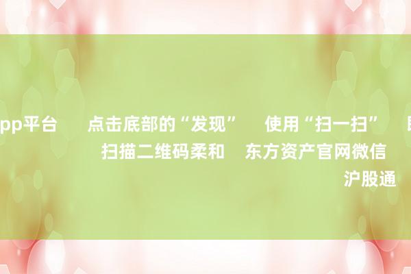 体育游戏app平台      点击底部的“发现”     使用“扫一扫”     即可将网页共享至一又友圈                            扫描二维码柔和    东方资产官网微信                                                                        沪股通             深股通         