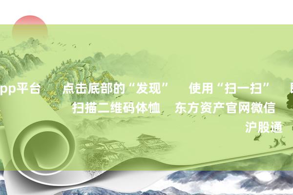 体育游戏app平台      点击底部的“发现”     使用“扫一扫”     即可将网页共享至一又友圈                            扫描二维码体恤    东方资产官网微信                                                                        沪股通             深股通         