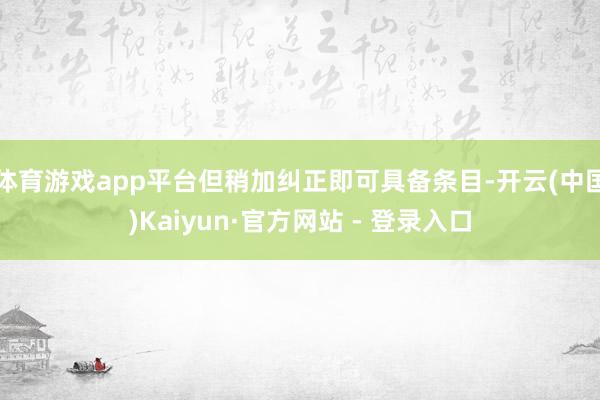 体育游戏app平台但稍加纠正即可具备条目-开云(中国)Kaiyun·官方网站 - 登录入口