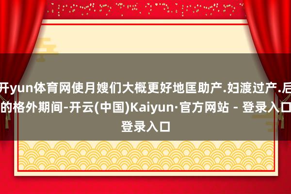 开yun体育网使月嫂们大概更好地匡助产.妇渡过产.后的格外期间-开云(中国)Kaiyun·官方网站 - 登录入口