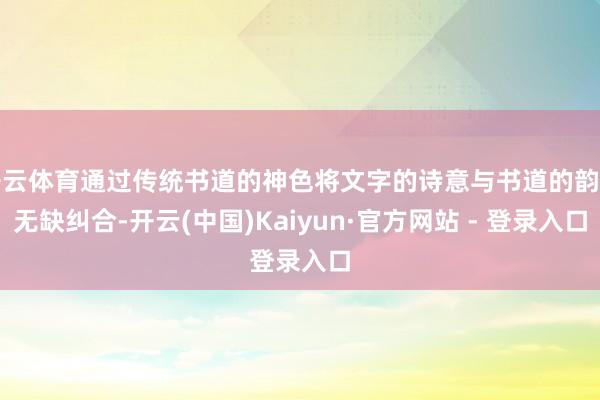 开云体育通过传统书道的神色将文字的诗意与书道的韵律无缺纠合-开云(中国)Kaiyun·官方网站 - 登录入口