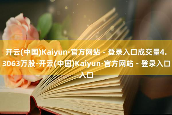 开云(中国)Kaiyun·官方网站 - 登录入口成交量4.3063万股-开云(中国)Kaiyun·官方网站 - 登录入口