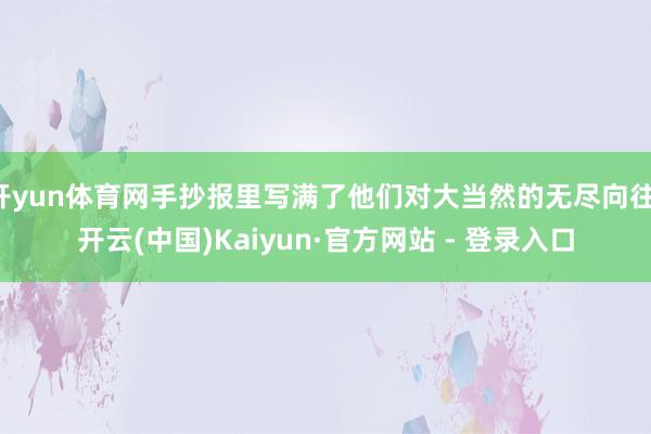 开yun体育网手抄报里写满了他们对大当然的无尽向往-开云(中国)Kaiyun·官方网站 - 登录入口