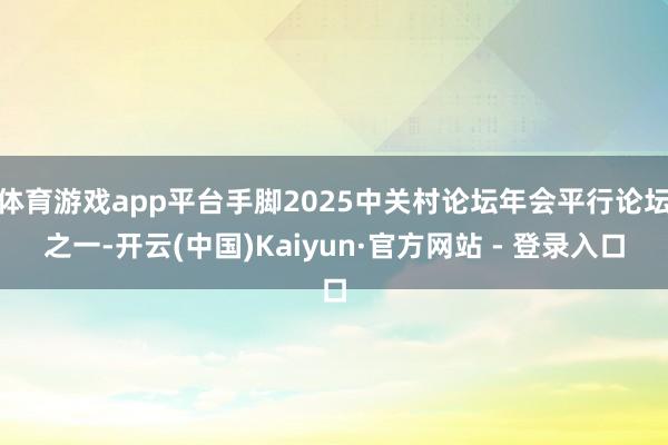 体育游戏app平台手脚2025中关村论坛年会平行论坛之一-开云(中国)Kaiyun·官方网站 - 登录入口