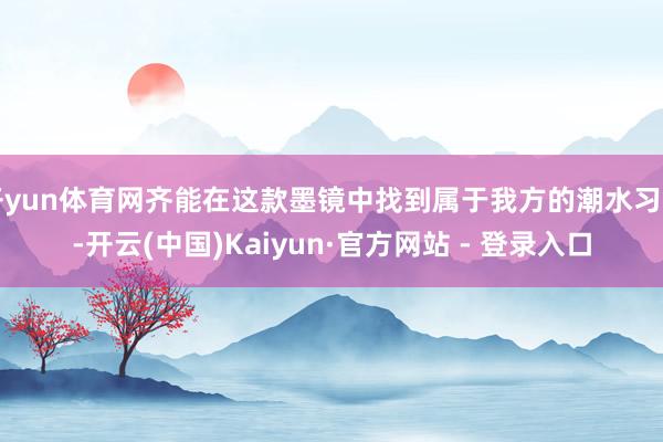 开yun体育网齐能在这款墨镜中找到属于我方的潮水习尚-开云(中国)Kaiyun·官方网站 - 登录入口