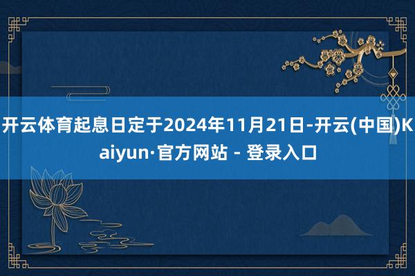 开云体育起息日定于2024年11月21日-开云(中国)Kaiyun·官方网站 - 登录入口