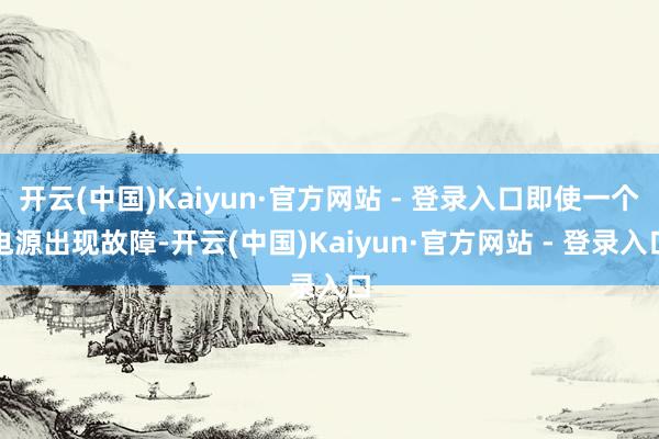 开云(中国)Kaiyun·官方网站 - 登录入口即使一个电源出现故障-开云(中国)Kaiyun·官方网站 - 登录入口