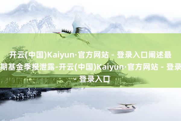 开云(中国)Kaiyun·官方网站 - 登录入口阐述最新一期基金季报泄露-开云(中国)Kaiyun·官方网站 - 登录入口
