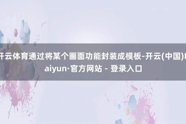 开云体育通过将某个画面功能封装成模板-开云(中国)Kaiyun·官方网站 - 登录入口