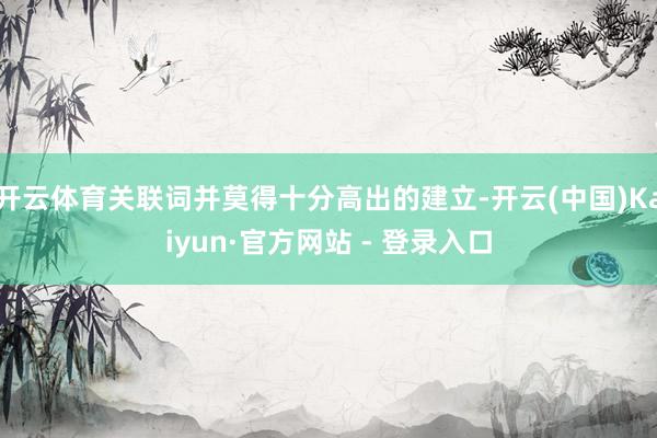 开云体育关联词并莫得十分高出的建立-开云(中国)Kaiyun·官方网站 - 登录入口