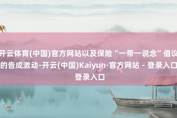 开云体育(中国)官方网站以及保险“一带一说念”倡议的告成激动-开云(中国)Kaiyun·官方网站 - 登录入口