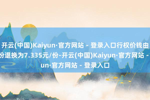 开云(中国)Kaiyun·官方网站 - 登录入口行权价钱由7.61元/份退换为7.335元/份-开云(中国)Kaiyun·官方网站 - 登录入口