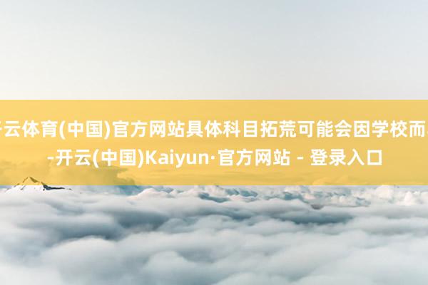 开云体育(中国)官方网站具体科目拓荒可能会因学校而异-开云(中国)Kaiyun·官方网站 - 登录入口