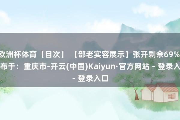 欧洲杯体育【目次】 【部老实容展示】张开剩余69% 发布于：重庆市-开云(中国)Kaiyun·官方网站 - 登录入口