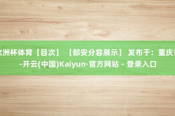 欧洲杯体育【目次】 【部安分容展示】 发布于：重庆市-开云(中国)Kaiyun·官方网站 - 登录入口