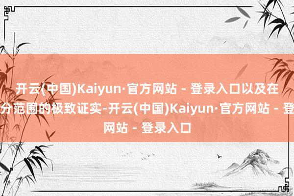 开云(中国)Kaiyun·官方网站 - 登录入口以及在这一细分范围的极致证实-开云(中国)Kaiyun·官方网站 - 登录入口