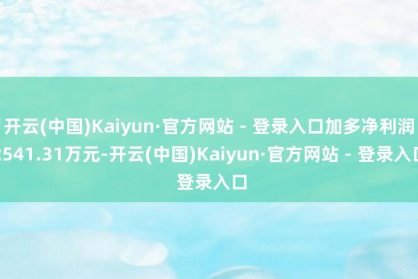开云(中国)Kaiyun·官方网站 - 登录入口加多净利润2541.31万元-开云(中国)Kaiyun·官方网站 - 登录入口