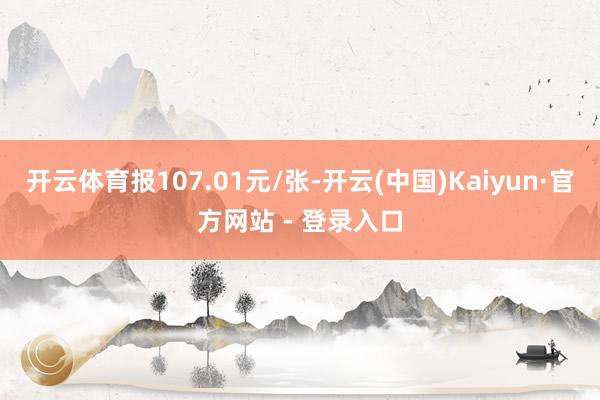 开云体育报107.01元/张-开云(中国)Kaiyun·官方网站 - 登录入口