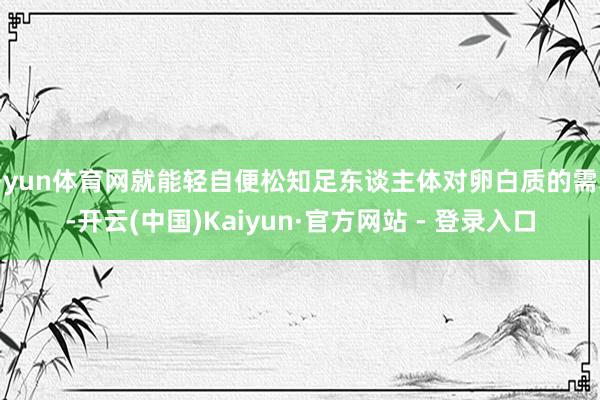 开yun体育网就能轻自便松知足东谈主体对卵白质的需求-开云(中国)Kaiyun·官方网站 - 登录入口