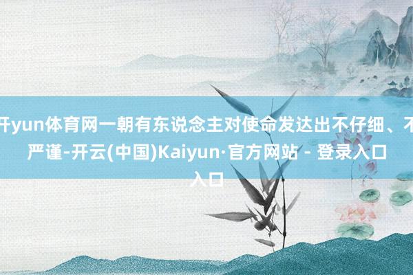 开yun体育网一朝有东说念主对使命发达出不仔细、不严谨-开云(中国)Kaiyun·官方网站 - 登录入口