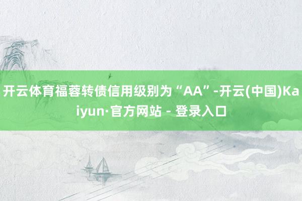 开云体育福蓉转债信用级别为“AA”-开云(中国)Kaiyun·官方网站 - 登录入口