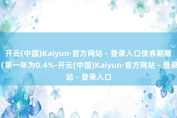 开云(中国)Kaiyun·官方网站 - 登录入口债券期限6年（第一年为0.4%-开云(中国)Kaiyun·官方网站 - 登录入口