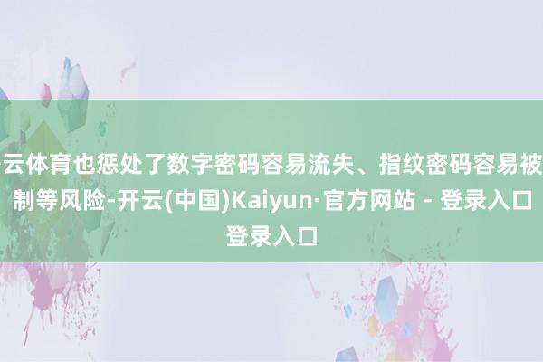开云体育也惩处了数字密码容易流失、指纹密码容易被仿制等风险-开云(中国)Kaiyun·官方网站 - 登录入口