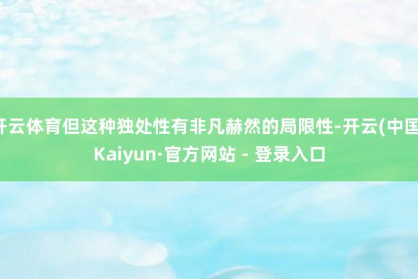 开云体育但这种独处性有非凡赫然的局限性-开云(中国)Kaiyun·官方网站 - 登录入口