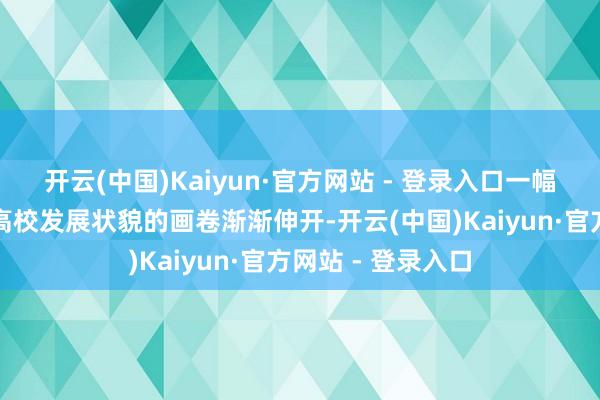 开云(中国)Kaiyun·官方网站 - 登录入口一幅多头绪、多类型高校发展状貌的画卷渐渐伸开-开云(中国)Kaiyun·官方网站 - 登录入口