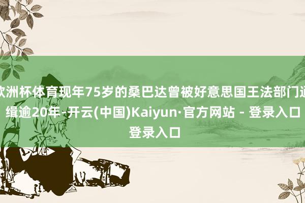 欧洲杯体育现年75岁的桑巴达曾被好意思国王法部门通缉逾20年-开云(中国)Kaiyun·官方网站 - 登录入口