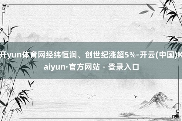 开yun体育网经纬恒润、创世纪涨超5%-开云(中国)Kaiyun·官方网站 - 登录入口