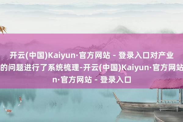 开云(中国)Kaiyun·官方网站 - 登录入口对产业界大宗温雅的问题进行了系统梳理-开云(中国)Kaiyun·官方网站 - 登录入口