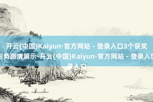 开云(中国)Kaiyun·官方网站 - 登录入口3个获奖形势路演展示-开云(中国)Kaiyun·官方网站 - 登录入口