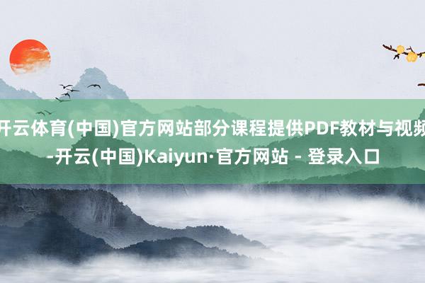 开云体育(中国)官方网站部分课程提供PDF教材与视频-开云(中国)Kaiyun·官方网站 - 登录入口