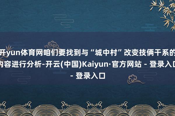开yun体育网咱们要找到与“城中村”改变技俩干系的内容进行分析-开云(中国)Kaiyun·官方网站 - 登录入口