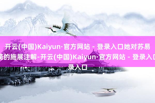 开云(中国)Kaiyun·官方网站 - 登录入口她对苏易简的施展注解-开云(中国)Kaiyun·官方网站 - 登录入口