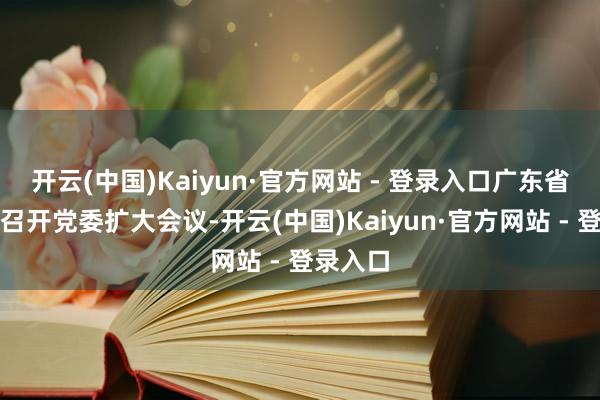 开云(中国)Kaiyun·官方网站 - 登录入口广东省中病院召开党委扩大会议-开云(中国)Kaiyun·官方网站 - 登录入口